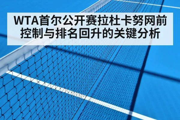 WTA首尔公开赛拉杜卡努网前控制与排名回升的关键分析