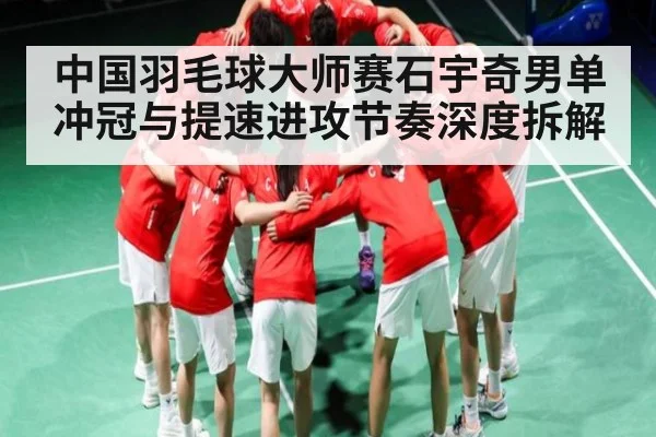 中国羽毛球大师赛石宇奇男单冲冠与提速进攻节奏深度拆解