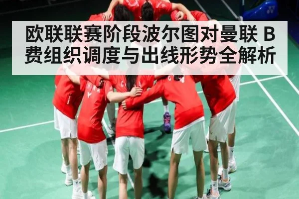 欧联联赛阶段波尔图对曼联 B费组织调度与出线形势全解析