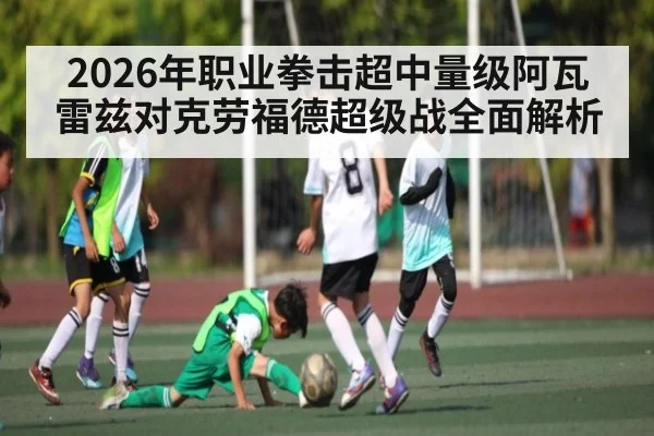 2026年职业拳击超中量级阿瓦雷兹对克劳福德超级战全面解析
